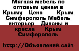 Мягкая мебель по оптовым ценам в Крыму › Цена ­ 1 - Крым, Симферополь Мебель, интерьер » Диваны и кресла   . Крым,Симферополь